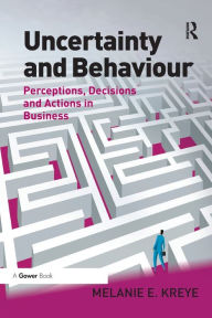 Title: Uncertainty and Behaviour: Perceptions, Decisions and Actions in Business, Author: Melanie E. Kreye