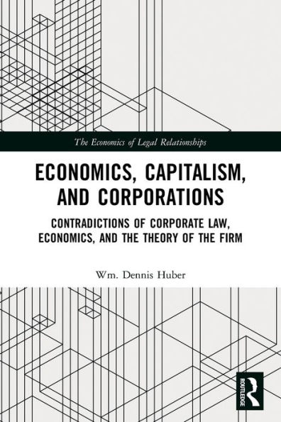 Economics, Capitalism, and Corporations: Contradictions of Corporate Law, Economics, and the Theory of the Firm