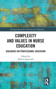 Title: Complexity and Values in Nurse Education: Dialogues on Professional Education, Author: Martin Lipscomb