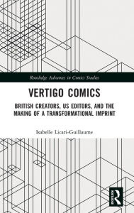 Title: Vertigo Comics: British Creators, US Editors, and the Making of a Transformational Imprint, Author: Isabelle Licari-Guillaume