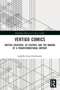 Title: Vertigo Comics: British Creators, US Editors, and the Making of a Transformational Imprint, Author: Isabelle Licari-Guillaume