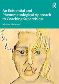 Title: An Existential and Phenomenological Approach to Coaching Supervision, Author: Monica Hanaway