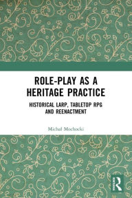 Title: Role-play as a Heritage Practice: Historical Larp, Tabletop RPG and Reenactment, Author: Michal Mochocki