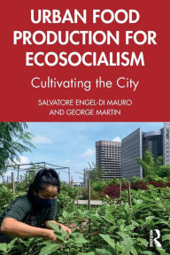 Title: Urban Food Production for Ecosocialism: Cultivating the City, Author: Salvatore Engel-Di Mauro