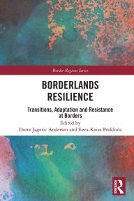 Title: Borderlands Resilience: Transitions, Adaptation and Resistance at Borders, Author: Dorte Jagetic Andersen