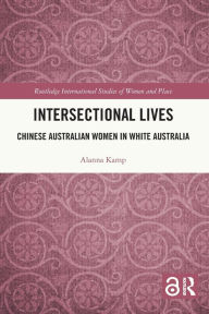 Title: Intersectional Lives: Chinese Australian Women in White Australia, Author: Alanna Kamp