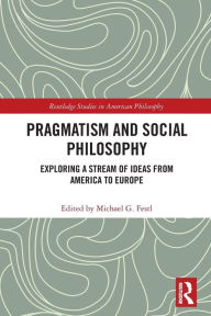 Title: Pragmatism and Social Philosophy: Exploring a Stream of Ideas from America to Europe, Author: Michael G. Festl