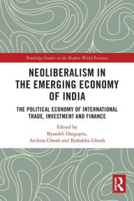 Title: Neoliberalism in the Emerging Economy of India: The Political Economy of International Trade, Investment and Finance, Author: Byasdeb Dasgupta