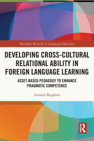 Title: Developing Cross-Cultural Relational Ability in Foreign Language Learning: Asset-Based Pedagogy to Enhance Pragmatic Competence, Author: Gerrard Mugford