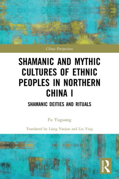Shamanic and Mythic Cultures of Ethnic Peoples Northern China I: Deities Rituals