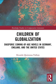 Title: Children of Globalization: Diasporic Coming-of-Age Novels in Germany, England, and the United States, Author: Ricardo Quintana-Vallejo