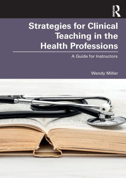 Strategies for Clinical Teaching the Health Professions: A Guide Instructors