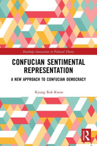 Title: Confucian Sentimental Representation: A New Approach to Confucian Democracy, Author: Kyung Rok Kwon