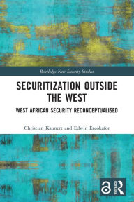 Title: Securitization Outside the West: West African Security Reconceptualised, Author: Christian Kaunert