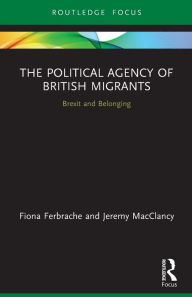 Title: The Political Agency of British Migrants: Brexit and Belonging, Author: Fiona Ferbrache