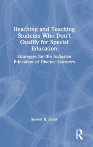 Title: Reaching and Teaching Students Who Don't Qualify for Special Education: Strategies for the Inclusive Education of Diverse Learners, Author: Steven R. Shaw