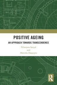 Title: Positive Ageing: An Approach Towards Transcendence, Author: Nilanjana Sanyal