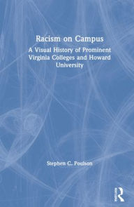 Title: Racism on Campus: A Visual History of Prominent Virginia Colleges and Howard University, Author: Stephen C. Poulson