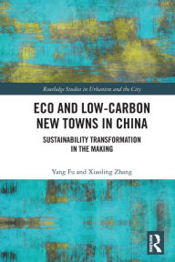 Title: Eco and Low-Carbon New Towns in China: Sustainability Transformation in the Making, Author: Yang Fu