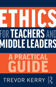 Title: Ethics for Teachers and Middle Leaders: A Practical Guide, Author: Trevor Kerry