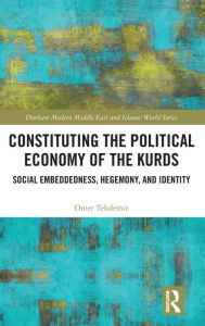 Title: Constituting the Political Economy of the Kurds: Social Embeddedness, Hegemony, and Identity, Author: Omer Tekdemir