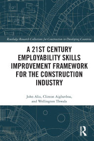 Title: A 21st Century Employability Skills Improvement Framework for the Construction Industry, Author: John Aliu