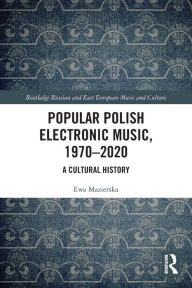 Title: Popular Polish Electronic Music, 1970-2020: A Cultural History, Author: Ewa Mazierska