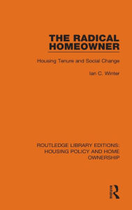 Title: The Radical Homeowner: Housing Tenure and Social Change, Author: Ian C. Winter