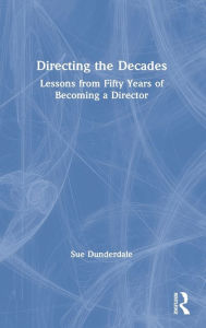 Title: Directing the Decades: Lessons from Fifty Years of Becoming a Director, Author: Sue Dunderdale