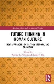 Title: Future Thinking in Roman Culture: New Approaches to History, Memory, and Cognition, Author: Maggie L. Popkin