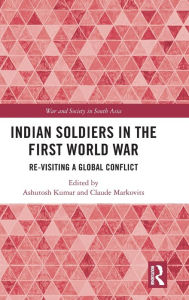Title: Indian Soldiers in the First World War: Re-visiting a Global Conflict, Author: Ashutosh Kumar
