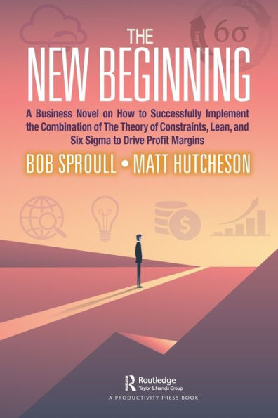 The New Beginning: A Business Novel on How to Successfully Implement Combination of Theory Constraints, Lean, and Six Sigma Drive Profit Margins