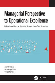 Title: Managerial Perspective to Operational Excellence: Using Lean Ideas to Compete Against Low-Cost Countries, Author: Atul Tripathi