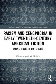 Title: Racism and Xenophobia in Early Twentieth-Century American Fiction: When a House is Not a Home, Author: Wisam Abughosh Chaleila