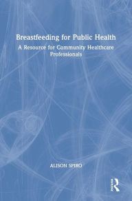 Title: Breastfeeding for Public Health: A Resource for Community Healthcare Professionals, Author: Alison Spiro