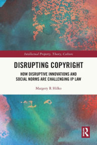 Title: Disrupting Copyright: How Disruptive Innovations and Social Norms are Challenging IP Law, Author: Margery Hilko