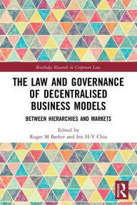 Title: The Law and Governance of Decentralised Business Models: Between Hierarchies and Markets, Author: Roger M Barker