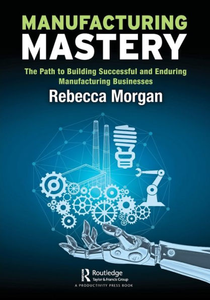 Manufacturing Mastery: The Path to Building Successful and Enduring Manufacturing Businesses
