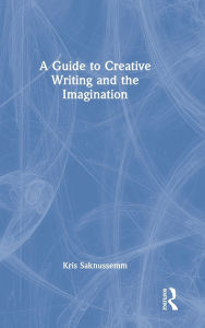 Title: A Guide to Creative Writing and the Imagination, Author: Kris Saknussemm