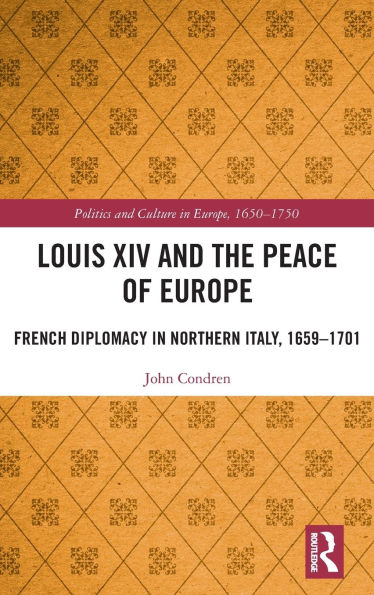 Louis XIV and the Peace of Europe: French Diplomacy Northern Italy, 1659 - 1701