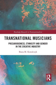 Title: Transnational Musicians: Precariousness, Ethnicity and Gender in the Creative Industry, Author: Beata M. Kowalczyk