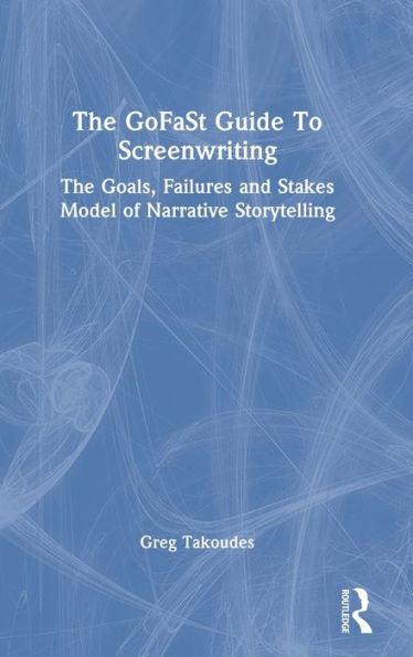 The GoFaSt Guide To Screenwriting: Goals, Failures, and Stakes Model of Narrative Storytelling