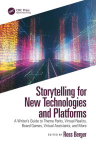 Title: Storytelling for New Technologies and Platforms: A Writer's Guide to Theme Parks, Virtual Reality, Board Games, Virtual Assistants, and More, Author: Ross Berger
