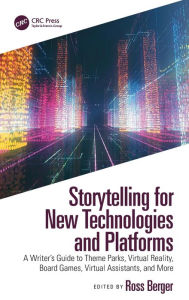 Title: Storytelling for New Technologies and Platforms: A Writer's Guide to Theme Parks, Virtual Reality, Board Games, Virtual Assistants, and More, Author: Ross Berger