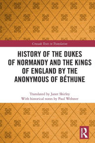 Title: History of the Dukes of Normandy and the Kings of England by the Anonymous of Béthune, Author: Paul Webster