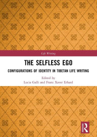 Title: The Selfless Ego: Configurations of Identity in Tibetan Life Writing, Author: Lucia Galli