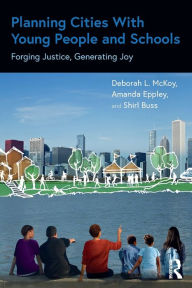 Title: Planning Cities With Young People and Schools: Forging Justice, Generating Joy, Author: Deborah L. McKoy