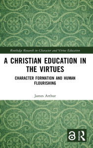 Title: A Christian Education in the Virtues: Character Formation and Human Flourishing, Author: James Arthur