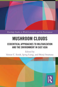 Title: Mushroom Clouds: Ecocritical Approaches to Militarization and the Environment in East Asia, Author: Simon C. Estok