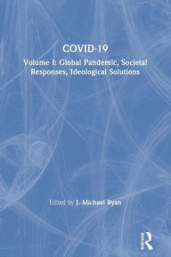Title: COVID-19: Volume I: Global Pandemic, Societal Responses, Ideological Solutions, Author: J. Michael Ryan